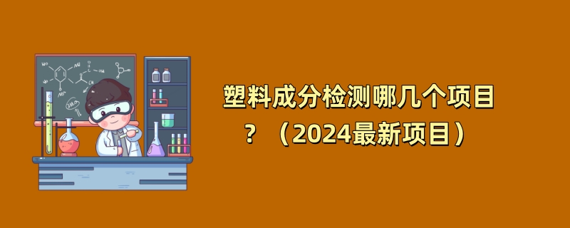 塑料成分检测哪几个项目？（2024最新项目）